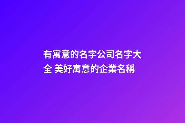 有寓意的名字公司名字大全 美好寓意的企業名稱-第1張-公司起名-玄機派
